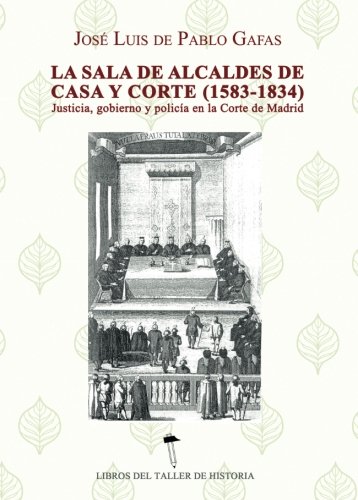 Imagen de archivo de LA SALA DE ALCALDES DE CASA Y CORTE (1583-1834): Justicia, gobierno y polica en la Corte de Madrid a la venta por KALAMO LIBROS, S.L.