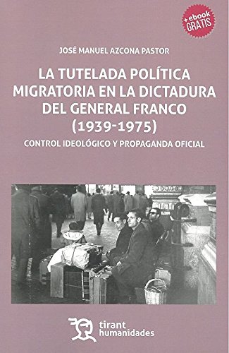 Imagen de archivo de LA TUTELADA POLTICA MIGRATORIA EN LA DICTADURA DEL GENERAL FRANCO (1939-1975): CONTROL IDEOLGICO Y PROPAGANDA OFICIAL a la venta por KALAMO LIBROS, S.L.