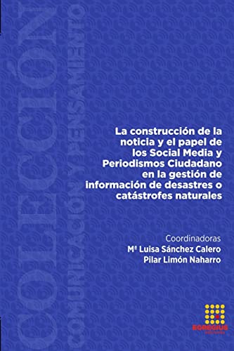 Stock image for LA CONSTRUCCIN DE LA NOTICIA Y EL PAPEL DE LOS SOCIAL MEDIA Y PERIODISMO CIUDADANO EN LA GESTIN DE IN-FORMACIN DE DESASTRES O CATSTROFES NATURALES (Spanish Edition) for sale by California Books