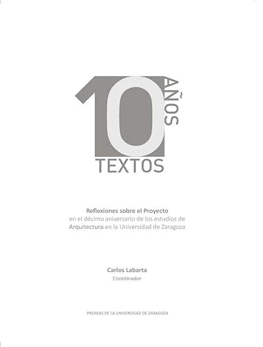 Imagen de archivo de 10 aos 10 textos. Reflexiones sobre el proyecto en el dcimo aniversario de los estudios de Arquitectura en la Universidad de Zaragoza a la venta por AG Library