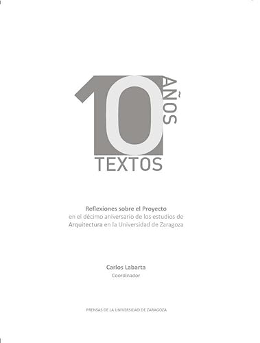 9788417633486: 10 aos 10 textos. Reflexiones sobre el proyecto en el dcimo aniversario de los estudios de Arquitectura en la Universidad de Zaragoza