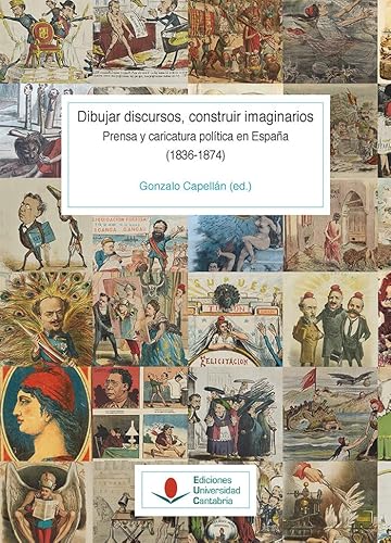 Stock image for DIBUJAR DISCURSOS, CONSTRUIR IMAGINARIOS. PRENSA Y CARICATURA POLITICA EN ESPAA (1836-1874) (T. I - VOL. 1) for sale by MARCIAL PONS LIBRERO