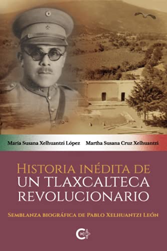 Imagen de archivo de Historia indita de un tlaxcalteca revolucionario: Semblanza biogrfica de Pablo Xelhuantzi Len (Spanish Edition) a la venta por GF Books, Inc.