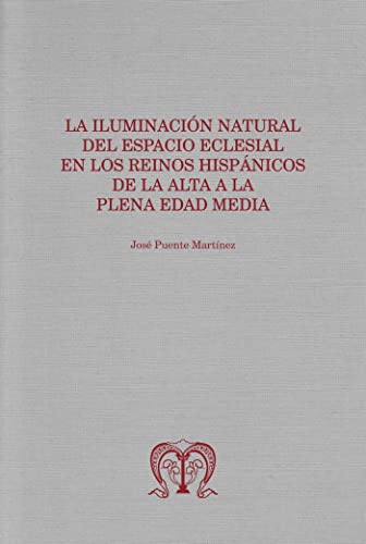 Stock image for LA ILUMINACIN NATURAL DEL ESPACIO ECLESIAL EN LOS REINOS HISPNICOS DE LA ALTA A LA PLENA EDAD MEDIA for sale by AG Library