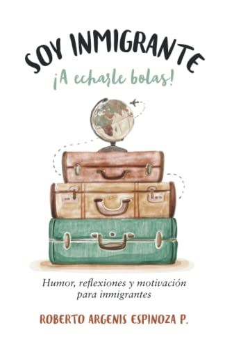 Beispielbild fr Soy inmigrante. A echarle bolas!: Humor, reflexiones y motivacin para inmigrantes (Spanish Edition) zum Verkauf von Books Unplugged