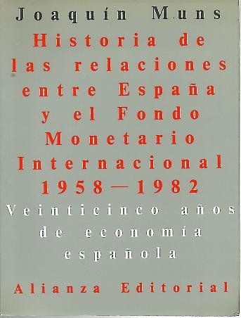 HISTORIA DE LAS RELACIONES ENTRE ESPAÑA Y EL FONDO MONETARIO INTERNACIONAL. 1958-1982. VEINTICINCO AÑOS DE ECONOMIA ESPAÑOLA. - MUNS, Joaquín.