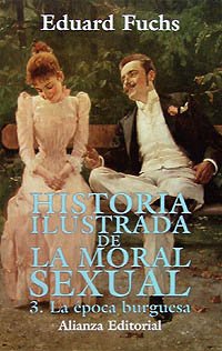 Historia ilustrada de la moral sexual/ illustrated History of Moral Sexuality: La Epoca Burguesa: 3 (Spanish Edition) (9788420694641) by Fuchs, Eduard