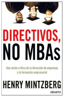 Directivos, no MBA's: Una visiÃ³n crÃ­tica de la direcciÃ³n de empresas y la formaciÃ³n empresarial (9788423423064) by Mintzberg, Henry