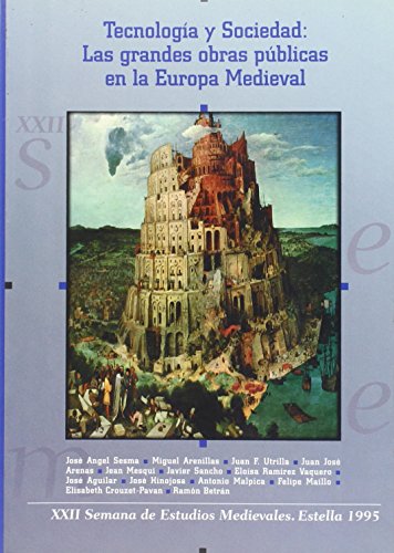 TECNOLOGIA Y SOCIEDAD: LAS GRANDES OBRAS PUBLICAS EN LA EUROPA MEDIEVAL. XXII SEMANA DE ESTUDIOS ...