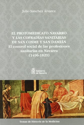 Beispielbild fr El protomedicato navarro y las cofradas sanitarias de San Cosme y San Damin: El control social de las profesiones sanitarias en Navarra (1496-1829) . de historia de la medicina) (Spanish Edition) lvarez Snchez, Julio zum Verkauf von The Compleat Scholar