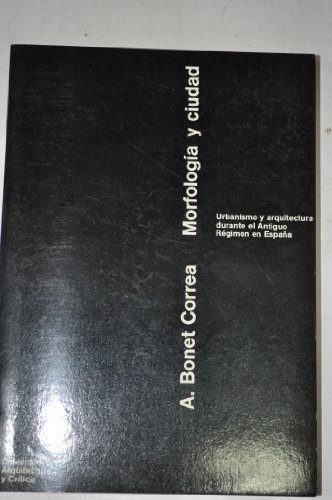 Morfologi?a y ciudad: Urbanismo y arquitectura durante el antiguo re?gimen de Espan?a (Coleccio?n Arquitectura y cri?tica) (Spanish Edition) - Bonet Correa, Antonio