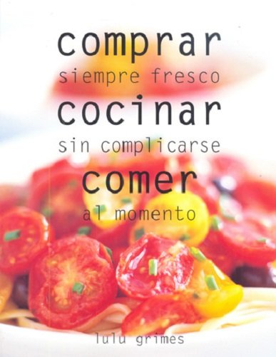 Comprar, cocinar, comer / Food, Cook, Eat: Siempre fresco, sin complicarse, al momento / Buy It Fresh, Cook It Simply, Eat it Now (Biblioteca cocina / Cooking Library) (Spanish Edition) (9788425339172) by Grimes, Lulu