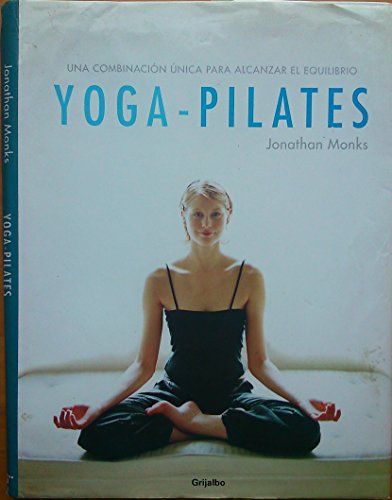 Yoga-Pilates: Una combinacion unica para alcanzar el equilibrio / The Ultimate Fusion for Health and Fitness (Spanish Edition) (9788425339493) by Monks, Jonathan