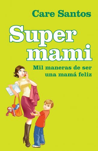 Supermami/ Super-Mom: Mil Maneras De Ser Una Mama Feliz/ Thousands of Ways to Be a Happy Mom (Spanish Edition) - Santos, Care