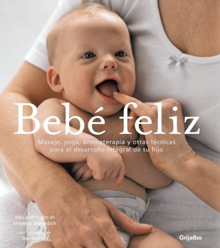 Stock image for Bebe feliz/ Your Happy Baby: Masaje, Yoga, Aromaterapia Y Otras Tecnicas Para El Desarrollo Integral De Tu Hijo/ Massage, Yoga, Aromatherapy and Other . Ways to Blissful Babyhood (Spanish Edition) for sale by Irish Booksellers