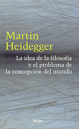 LA IDEA DE LA FILOSOFÍA Y EL PROBLEMA DE LA CONCEPCIÓN DEL MUNDO - HEIDEGGER, MARTIN