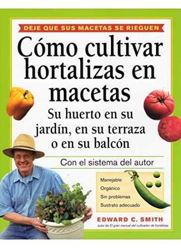 Como Cultivar Hortalizas en Macetas: Su Huerto en su Jardin, en su Terraza o en su Balcon