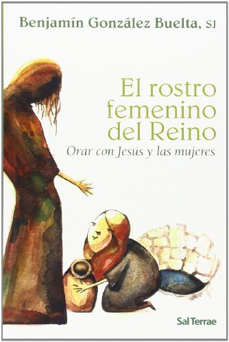 El rostro femenino del reino : orar con Jesús y las mujeres - González Buelta, Benjamín