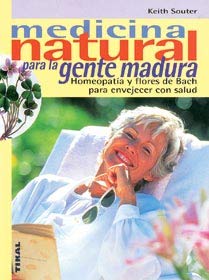 MEDICINA NATURAL PARA LA GENTE MADURA. Homeopatía y flores de Bach para envejecer con salud - SOUTER, Keith