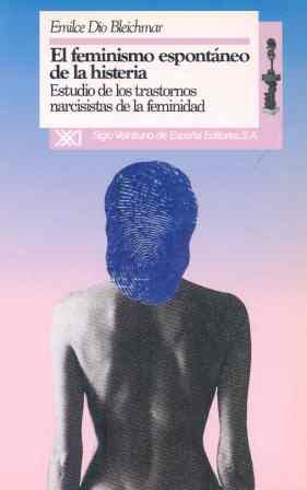 Stock image for EL FEMINISMO ESPONTNEO DE LA HISTERIA. ESTUDIO DE LOS TRASTORNOS NARCISISTAS DE LA FEMINIDAD for sale by Zilis Select Books