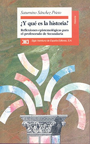 Y QUÉ ES LA HISTORIA? REFLEXIONES EPISTEMOLÓGICAS PARA PROFESORES DE SECUNDARIA - SÁNCHEZ PRIETO, SATURNINO