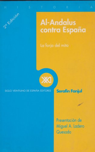 Al-Andalus contra España: La forja del mito (Historia / Siglo Veintiuno de España Editores) - Serafín Fanjul