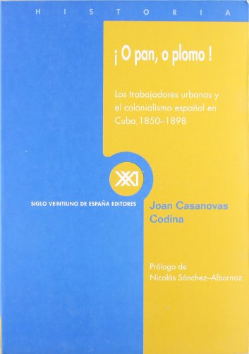 O Pan, O Plomo!: Los Trabajadores Urbanos y El Colonialismo Espa~nol En Cuba, 1850-1898 (Spanish Edition) (9788432310454) by Casanovas Codina, Joan