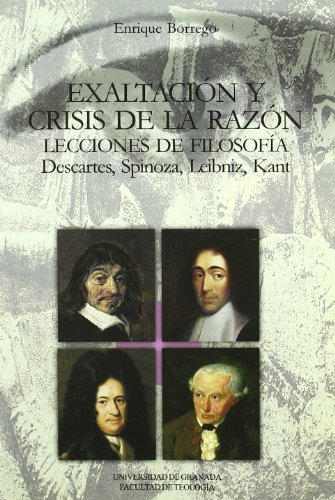 EXALTACION Y CRISIS DE LA RAZON. LECCIONES DE FILOSOFIA: DESCARTES, SPINOZA, LEIBNIZ, KANT