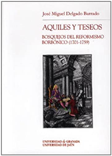 AQUILES Y TESEOS: Bosquejos del Reformismo Borbónico (1701-1759) - DELGADO BARRADO, JOSE MIGUEL
