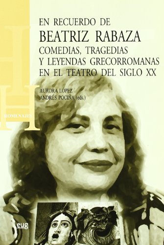 Stock image for EN RECUERDO DE BEATRIZ RABAZA: COMEDIAS, TRAGEDIAS Y LEYENDAS GRECORROMANAS EN EL TEATRO DEL SIGLO XX for sale by KALAMO LIBROS, S.L.