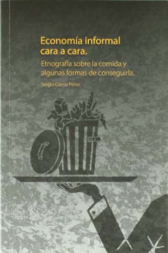 Imagen de archivo de ECONOMIA INFORMAL CARA A CARA: ETNOGRAFIA SOBRE LA COMIDA Y ALGUNAS FORMAS DE CONSEGUIRLA a la venta por KALAMO LIBROS, S.L.