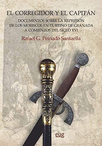 Imagen de archivo de EL CORREGIDOR Y EL CAPITN: DOCUMENTOS SOBRE LA REPRESIN DE LOS MORISCOS EN EL REINO DE GRANADA A COMIENZOS DEL SIGLO XVI a la venta por KALAMO LIBROS, S.L.