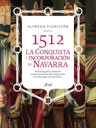 Stock image for 1512. CONQUISTA E INCORPORACIN DE NAVARRA: Historiografa, derecho y otros procesos de integracin en la Europa renacentista for sale by KALAMO LIBROS, S.L.