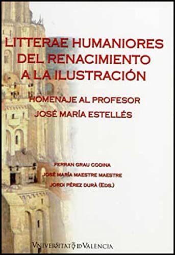 LITTERAE HUMANIORES DEL RENACIMIENTO A LA ILUSTRACIÓN HOMENAJE AL PROFESOR JOSE MARIA ESTELLES