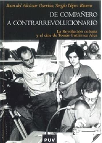 De compañero a contrarrevolucionario : la revolución cubana y el cine de Tomás Gutiérrez Alea