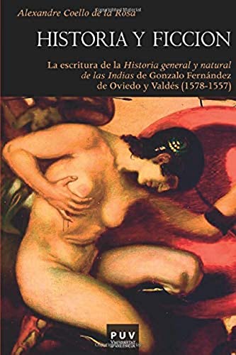 9788437089348: Historia y ficcin: La escritura de la 'Historia general y natural de las Indias' de Gonzalo de Oviedo y Valds: La escritura de la "Historia general ... Oviedo y Valds (1578-1557): 138 (Histria)