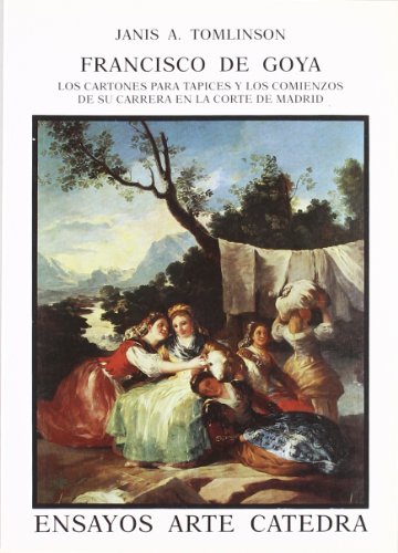 Francisco de Goya. Los cartones para tapices y sus comienzos en la Corte de Madrid (Ensayos Arte / Art Essays) (Spanish Edition) (9788437611921) by Tomlinson, Janis