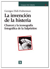 La invenciÃ³n de la histeria: Charcot y la iconografÃ­a fotogrÃ¡fica de la SalpÃªtriÃ¨re (Ensayos Arte / Art Essays) (Spanish Edition) (9788437623818) by Didi-Huberman, Georges