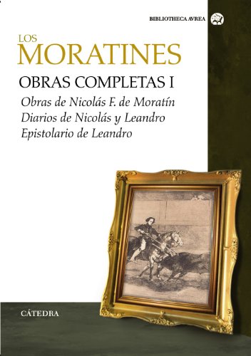 Obras completas. Volumen I: Obras de Nicolás F. de Moratín. Diarios de Nicolás y Leandro. Epistolario de Leandro (Bibliotheca Avrea) (Spanish Edition) - De Moratin, Leandro Fernandez; De Moratin, Nicolas Fernandez