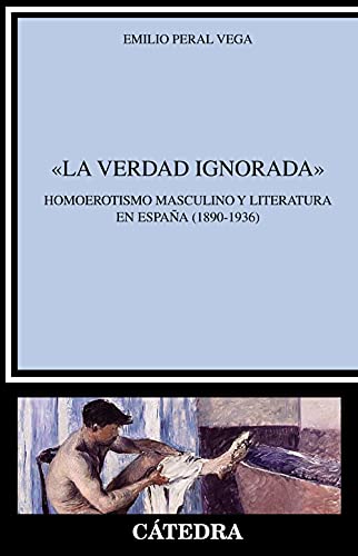 Stock image for La verdad ignorada": Homoerotismo masculino y literatura en España (1890-1936) for sale by Books From California