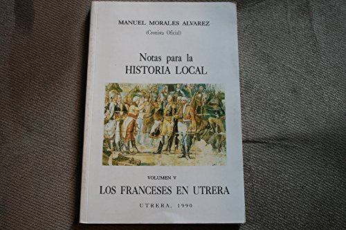 Stock image for Notas para la Historia Local Volumen V Los Franceses En Utrera for sale by Iridium_Books