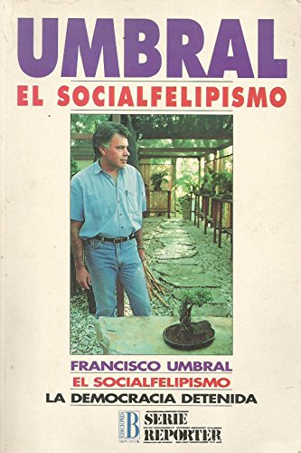 Umbral: El socialfelipismo : la democracia detenida (Serie Reporter) (Spanish Edition) (9788440625540) by Umbral, Francisco