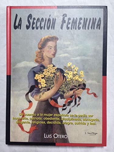 La Sección Femenina. De Cuando a La Mujer Española Se Le Pedía Ser Hogareña, Patriota, Obediente,...
