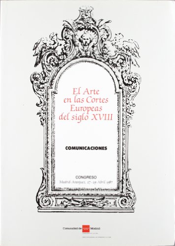 EL ARTE EN LAS CORTES EUROPEAS DEL SIGLO XVIII. COMUNICACIONES. CONGRESO, MADRID-ARANJUEZ, 27-29 ...