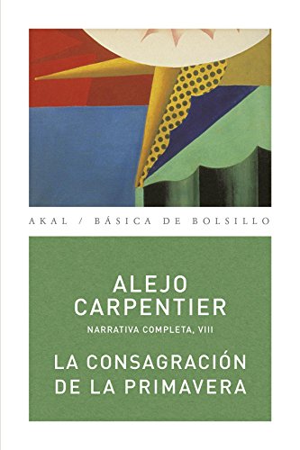 Narrativa completa. VIII, La consagración de la primavera / Alejo Carpentier ; edición de David B...