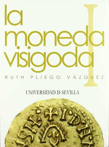 LA MONEDA VISIGODA I. HISTORIA MONETARIA DEL REINO VISIGODO DE TOLEDO. II. CORPUS - PLIEGO VÁZQUEZ, RUTH