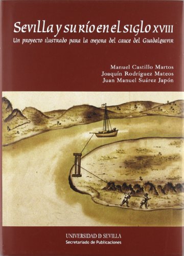 Imagen de archivo de SEVILLA Y SU RO EN EL SIGLO XVIII: UN PROYECTO ILUSTRADO PARA LA MEJORA DEL CAUCE DEL GUADALQUIVIR a la venta por KALAMO LIBROS, S.L.