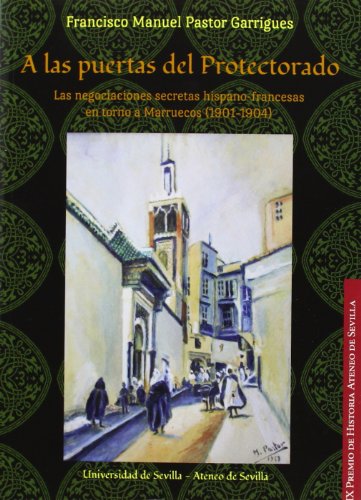 Imagen de archivo de A LAS PUERTAS DEL PROTECTORADO: Las negociaciones secretas hispano-francesas en torno a Marruecos (1901-1904) a la venta por KALAMO LIBROS, S.L.