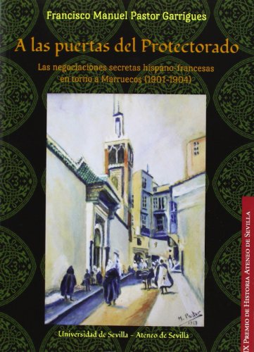 9788447214518: A las puertas del Protectorado: Las negociaciones secretas hispano-francesas en torno a Marruecos (1901-1904) (Premios Historia Ateneo de Sevilla)