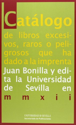 9788447214631: Catlogo de libros excesivos, raros o peligrosos que ha dado a la imprenta Juan Bonilla y edita la Universidad de Sevilla en mmxii